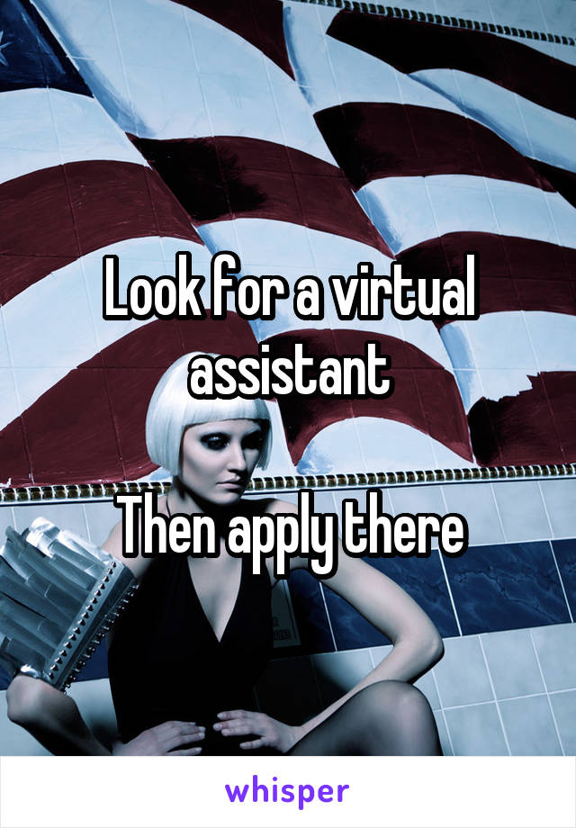 Look for a virtual assistant

Then apply there