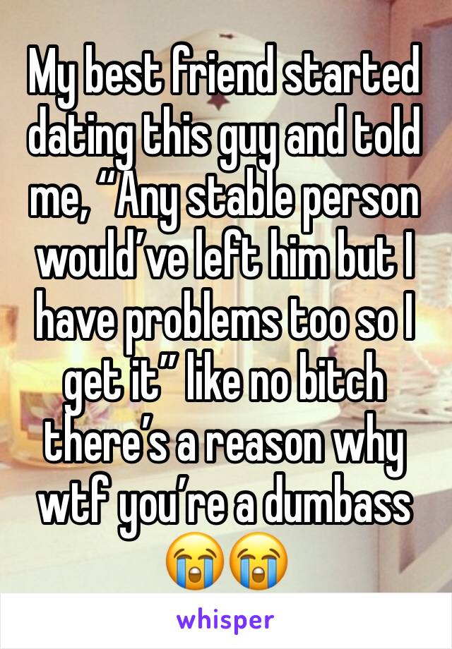 My best friend started dating this guy and told me, “Any stable person would’ve left him but I have problems too so I get it” like no bitch there’s a reason why wtf you’re a dumbass😭😭