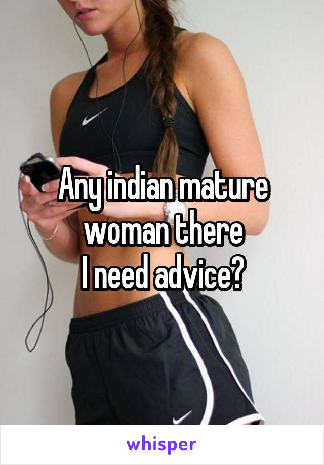 Any indian mature woman there
I need advice?