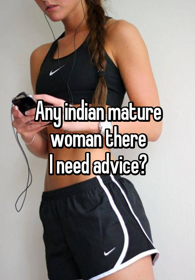 Any indian mature woman there
I need advice?