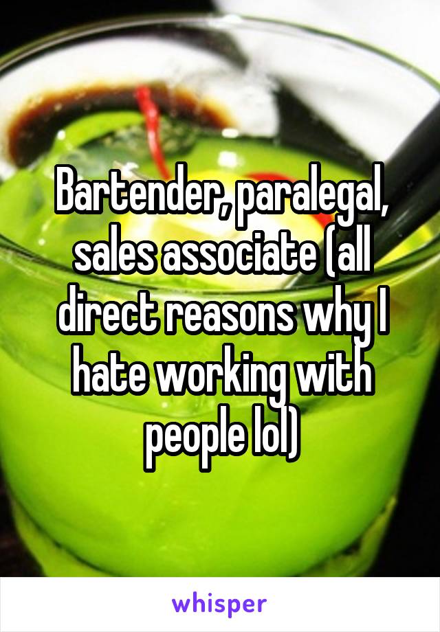 Bartender, paralegal, sales associate (all direct reasons why I hate working with people lol)