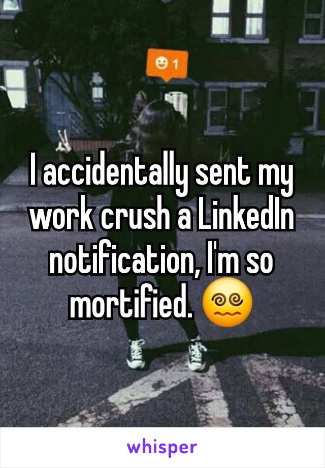 I accidentally sent my work crush a LinkedIn notification, I'm so mortified. 😵‍💫