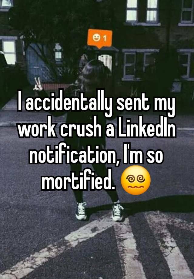 I accidentally sent my work crush a LinkedIn notification, I'm so mortified. 😵‍💫