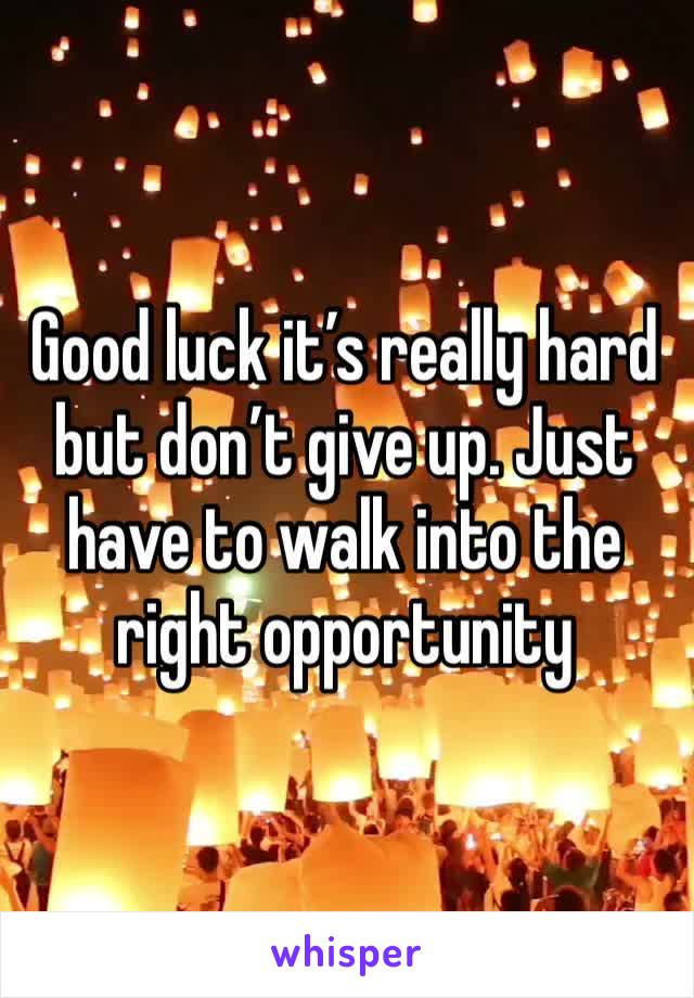 Good luck it’s really hard but don’t give up. Just have to walk into the right opportunity 