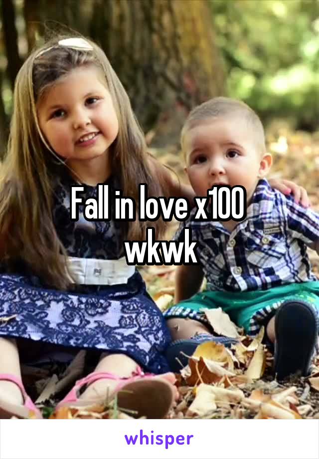 Fall in love x100 
wkwk