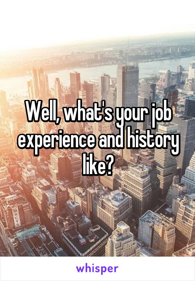 Well, what's your job experience and history like?