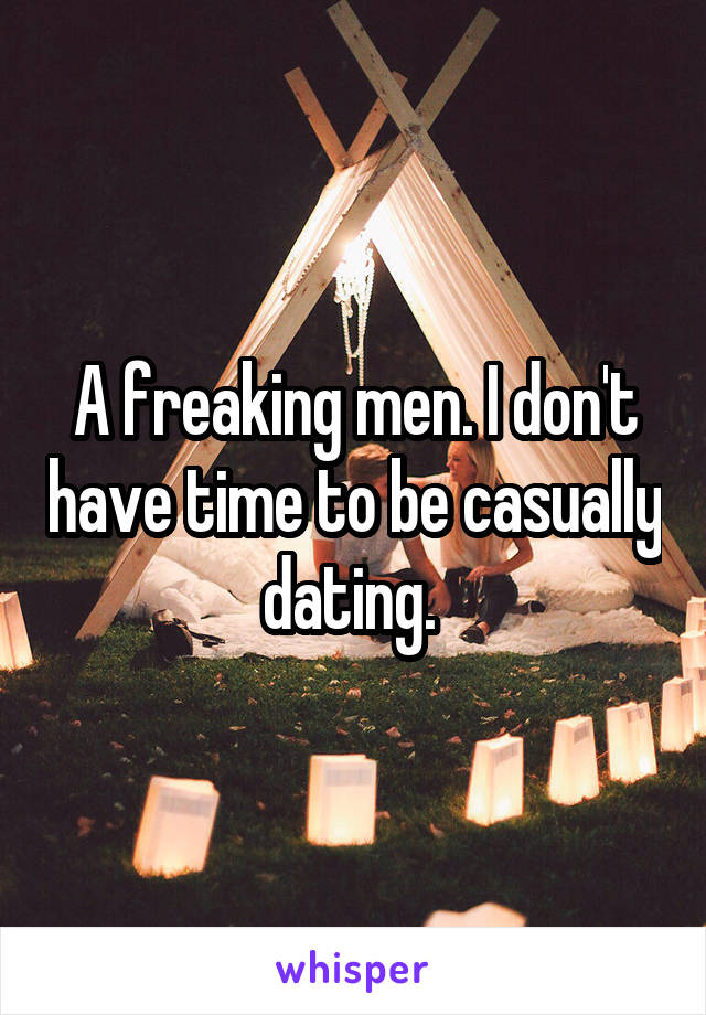 A freaking men. I don't have time to be casually dating. 