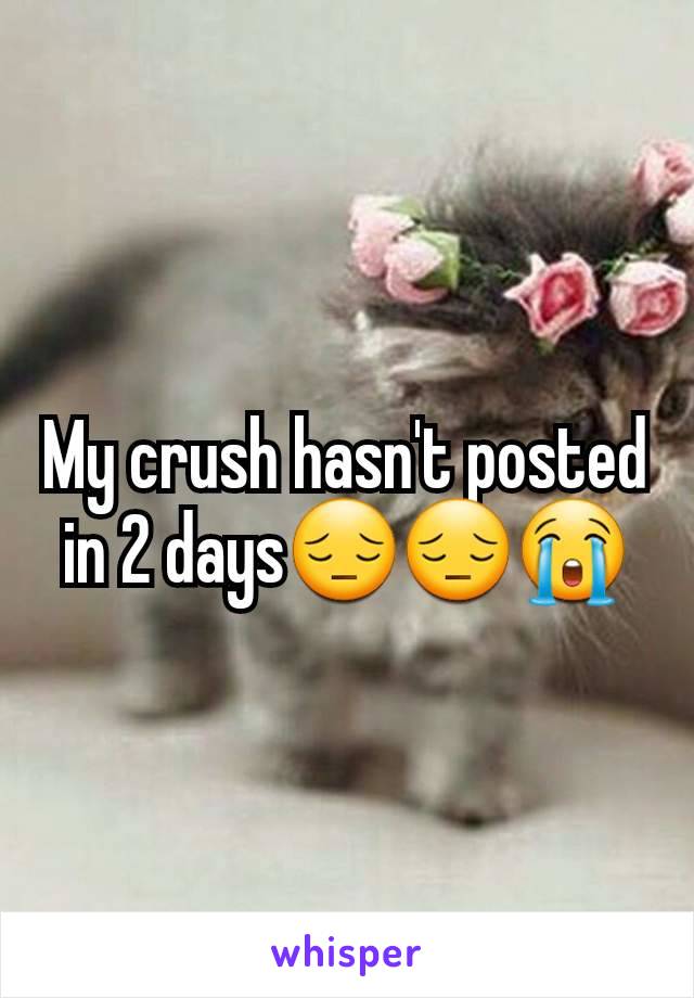 My crush hasn't posted in 2 days😔😔😭