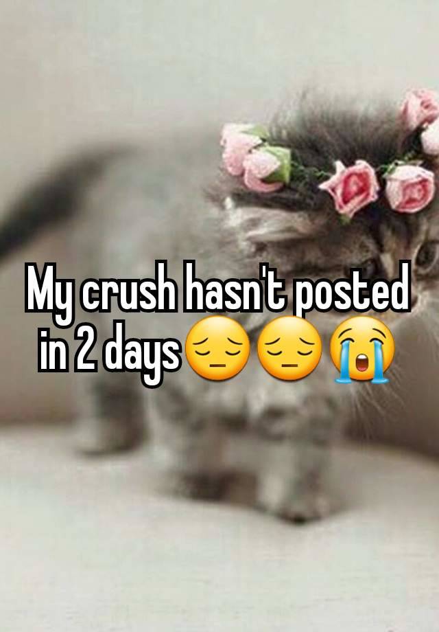 My crush hasn't posted in 2 days😔😔😭