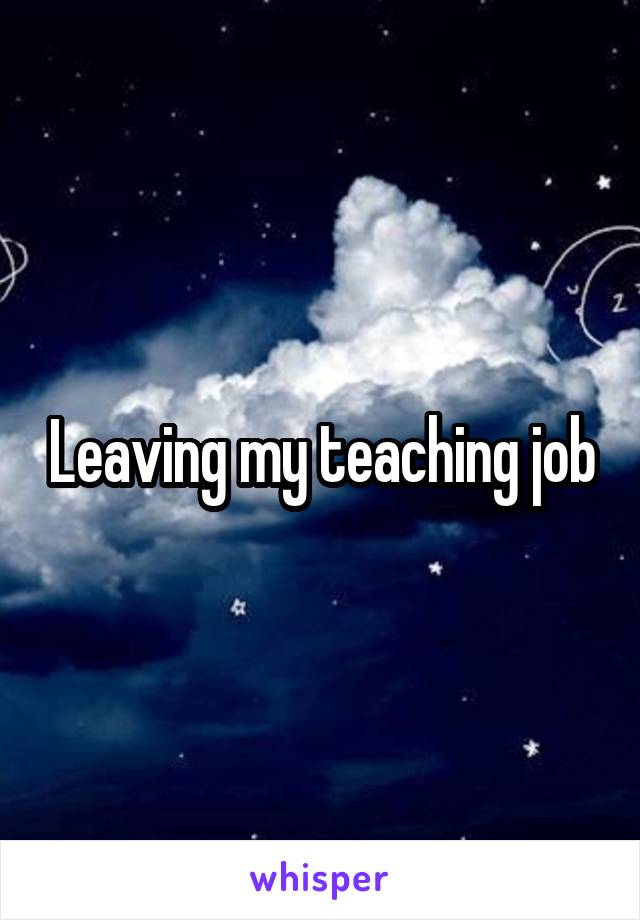 Leaving my teaching job