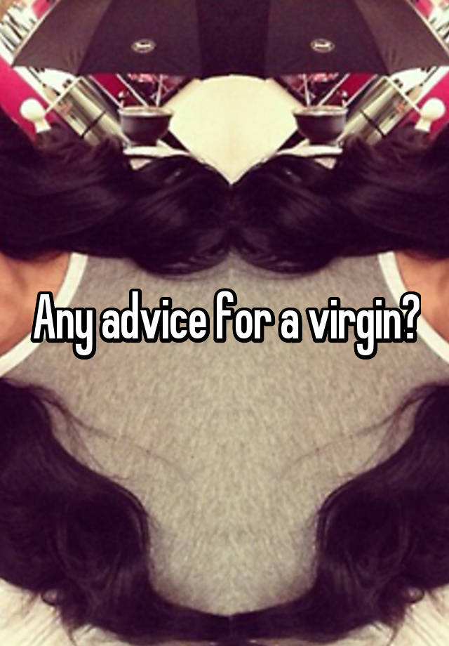 Any advice for a virgin?