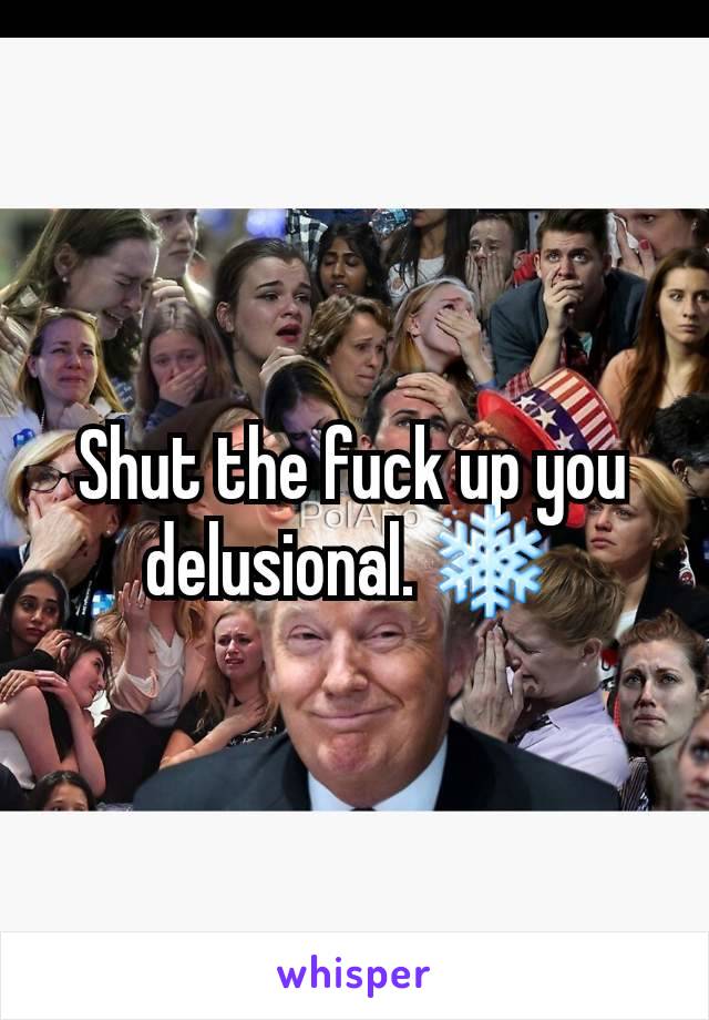 Shut the fuck up you delusional. ❄️ 