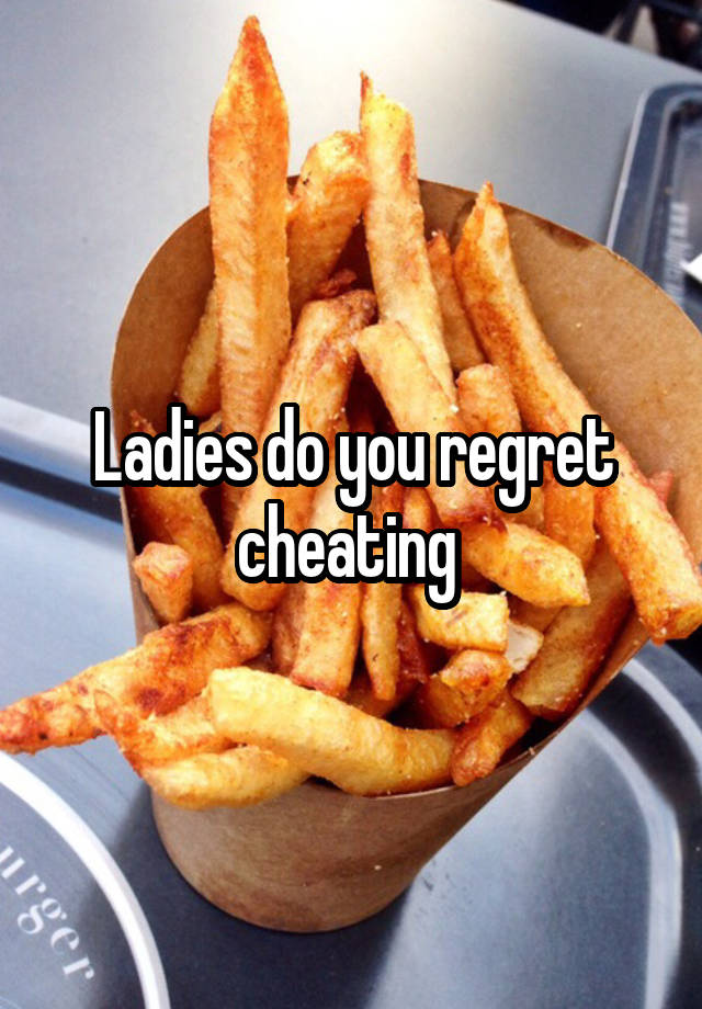 Ladies do you regret cheating 