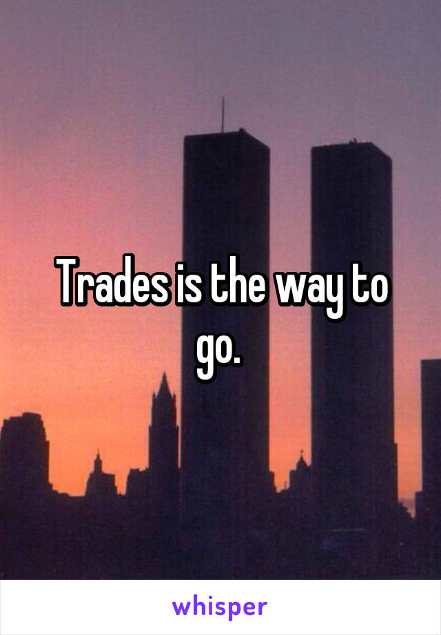 Trades is the way to go. 