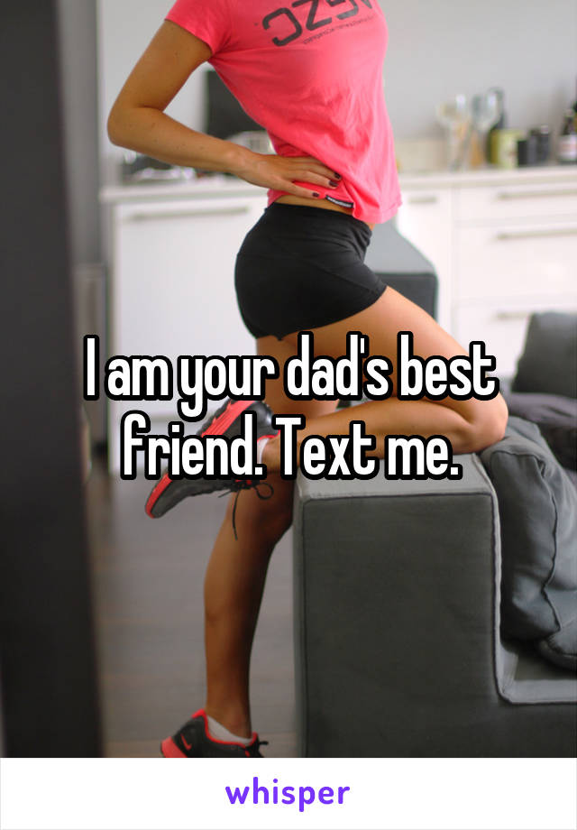 I am your dad's best friend. Text me.