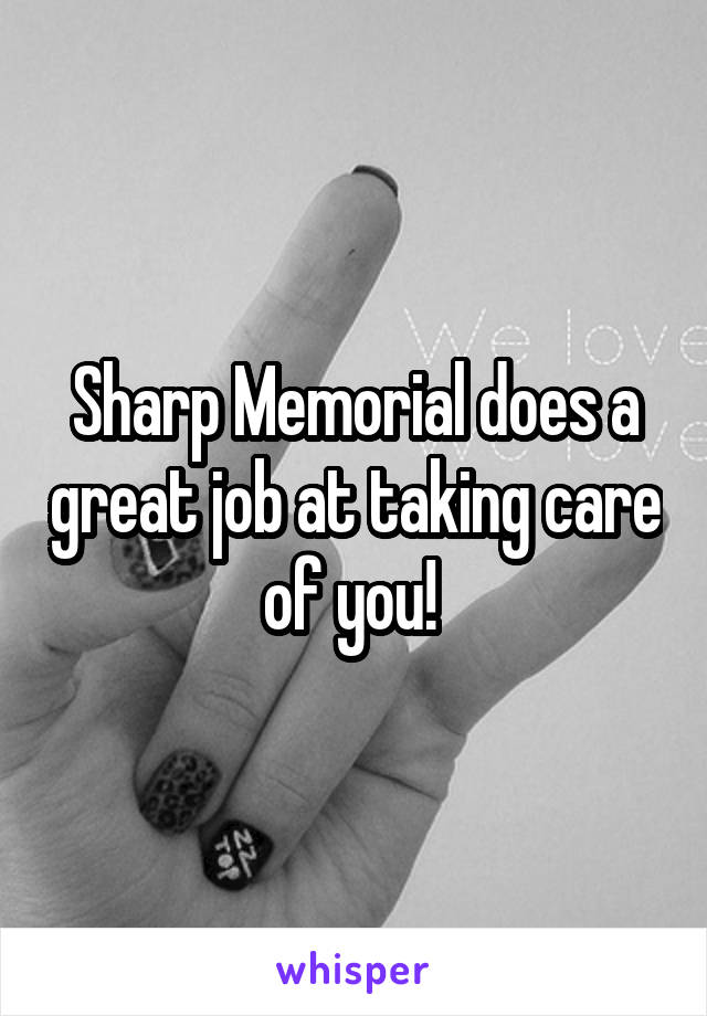 Sharp Memorial does a great job at taking care of you! 