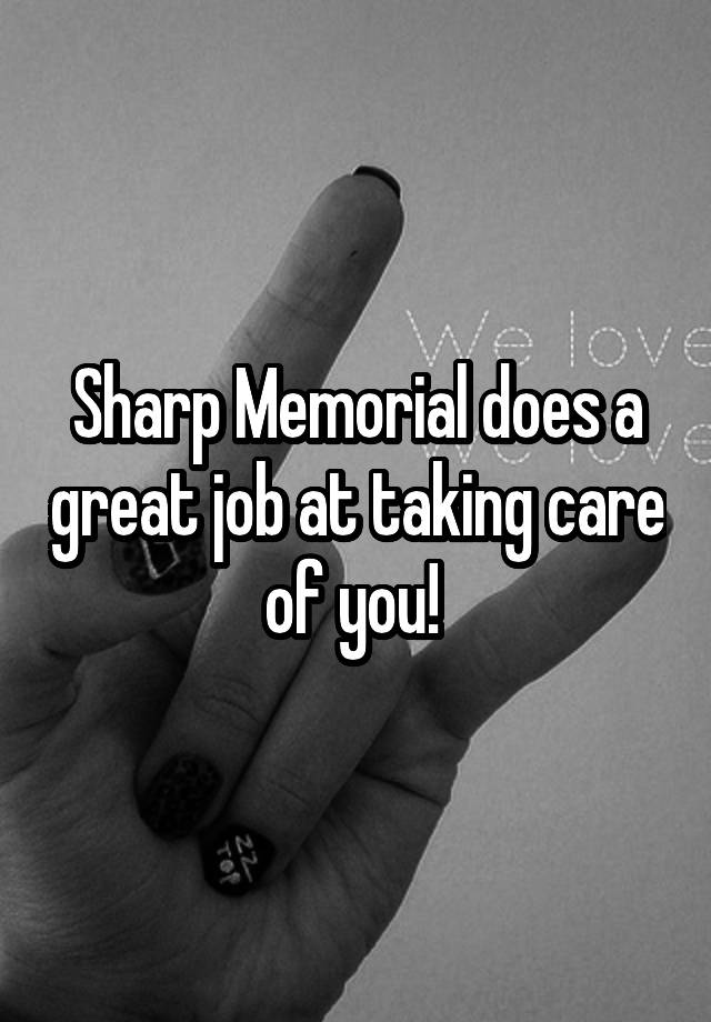 Sharp Memorial does a great job at taking care of you! 