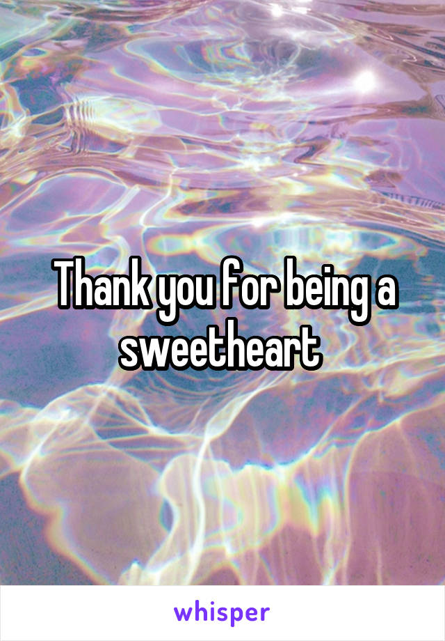 Thank you for being a sweetheart 