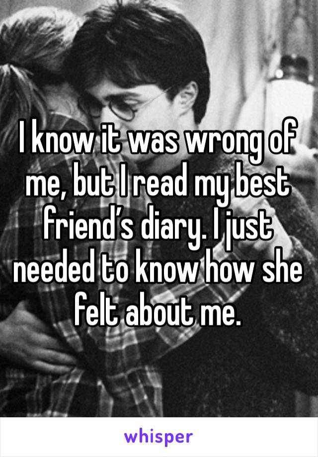 I know it was wrong of me, but I read my best friend’s diary. I just needed to know how she felt about me.