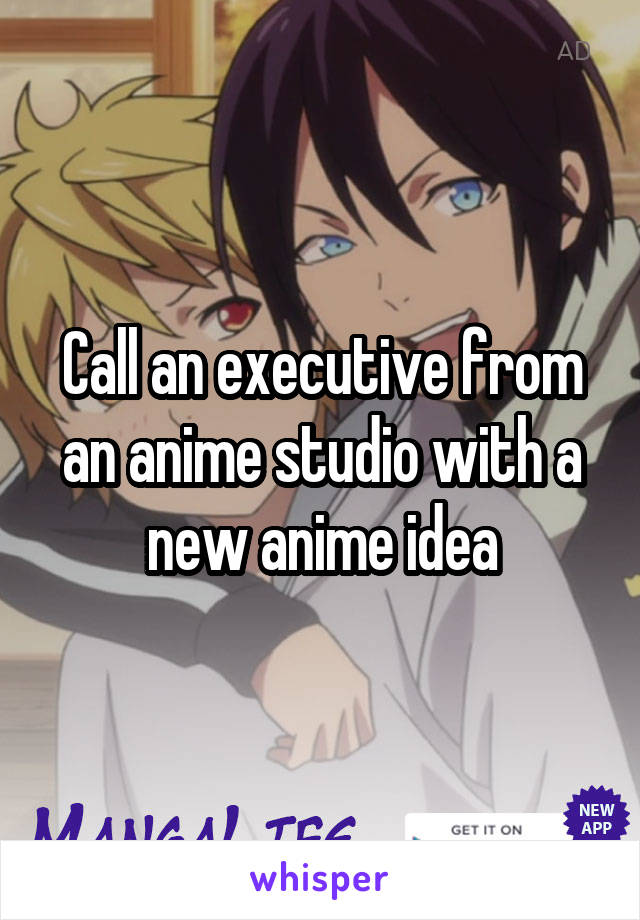 Call an executive from an anime studio with a new anime idea