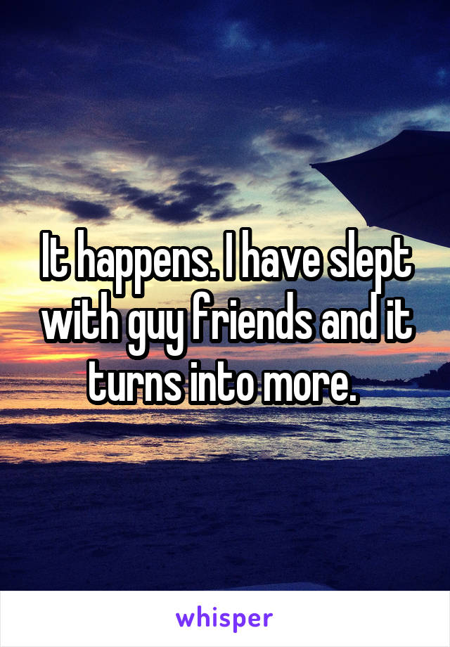 It happens. I have slept with guy friends and it turns into more. 