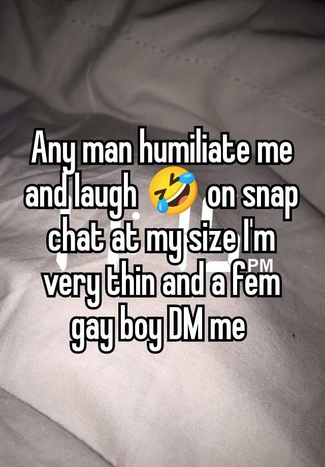 Any man humiliate me and laugh 🤣 on snap chat at my size I'm very thin and a fem gay boy DM me 