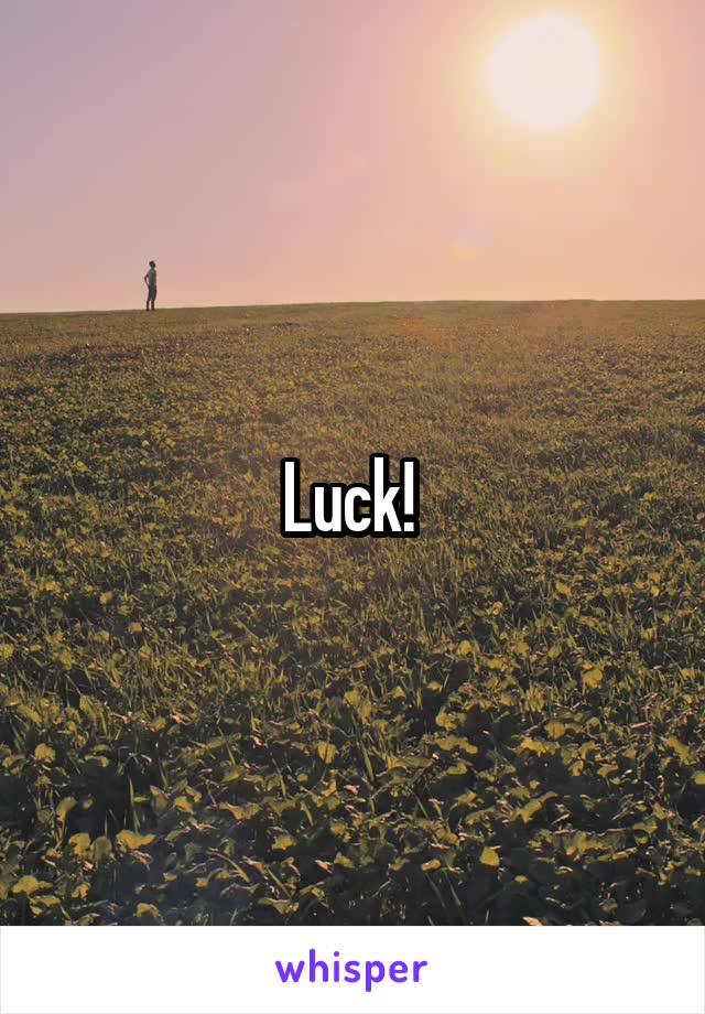 Luck! 