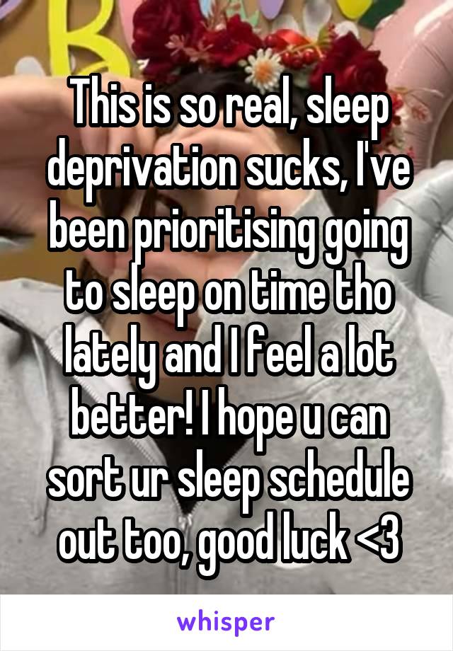 This is so real, sleep deprivation sucks, I've been prioritising going to sleep on time tho lately and I feel a lot better! I hope u can sort ur sleep schedule out too, good luck <3