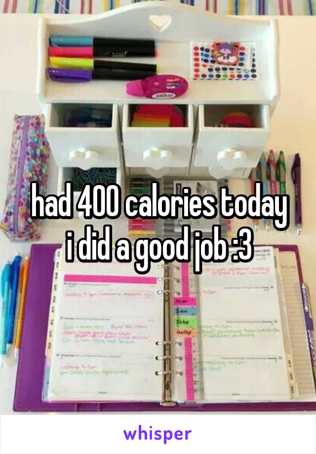 had 400 calories today
i did a good job :3