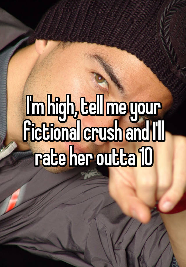 I'm high, tell me your fictional crush and I'll rate her outta 10