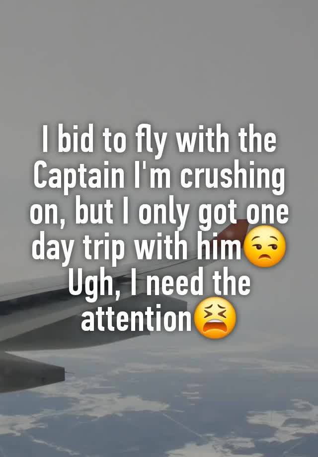 I bid to fly with the Captain I'm crushing on, but I only got one day trip with him😒 Ugh, I need the attention😫