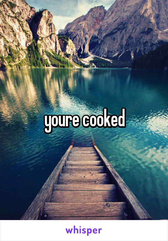 youre cooked