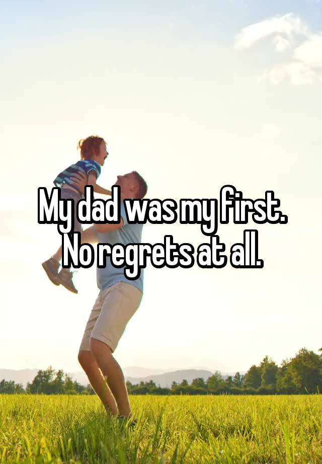 My dad was my first. No regrets at all.