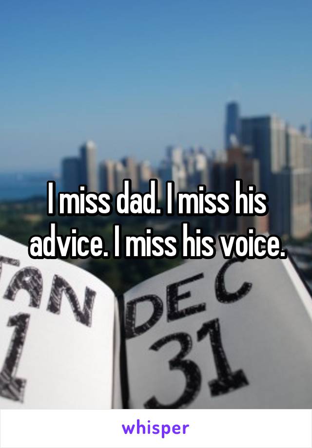 I miss dad. I miss his advice. I miss his voice.