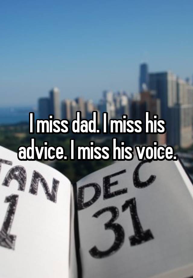 I miss dad. I miss his advice. I miss his voice.