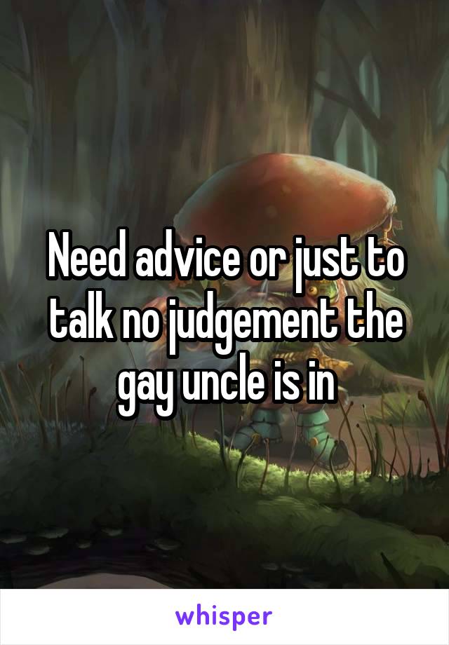 Need advice or just to talk no judgement the gay uncle is in