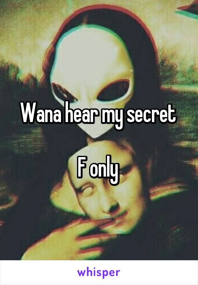 Wana hear my secret 

F only 