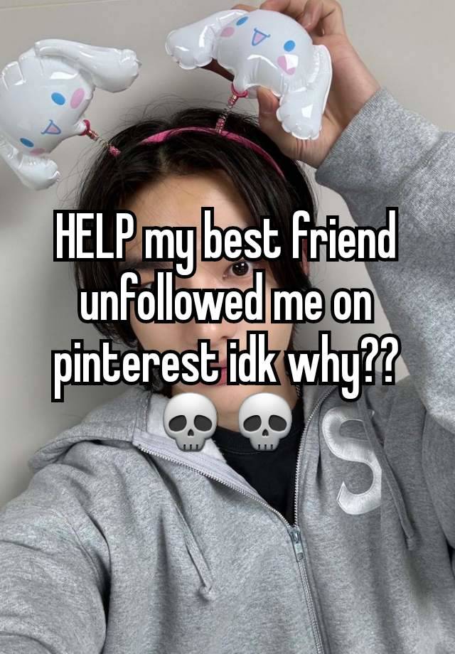 HELP my best friend unfollowed me on pinterest idk why??💀💀