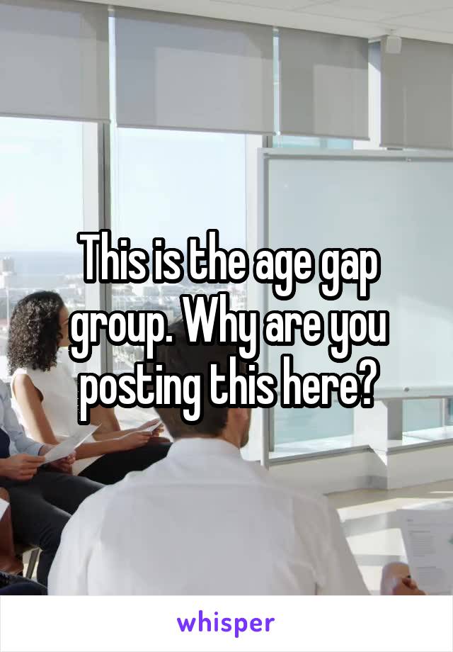 This is the age gap group. Why are you posting this here?