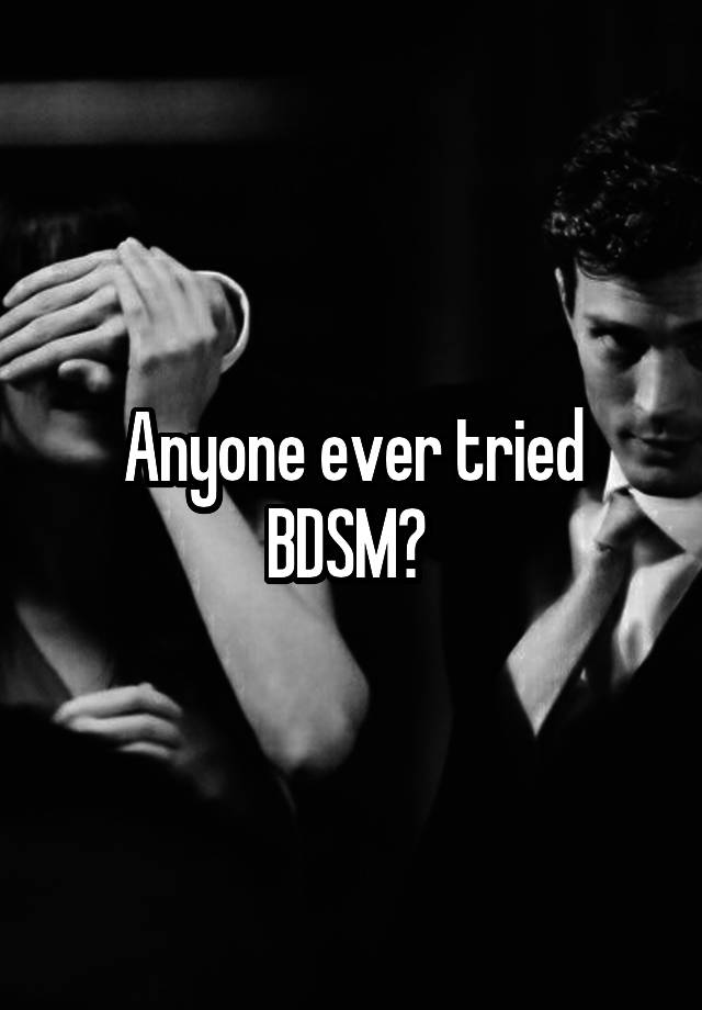 Anyone ever tried BDSM? 