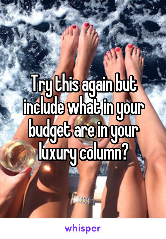 Try this again but include what in your budget are in your luxury column?