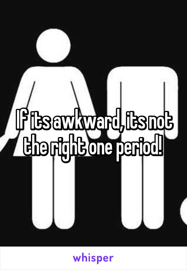 If its awkward, its not the right one period! 