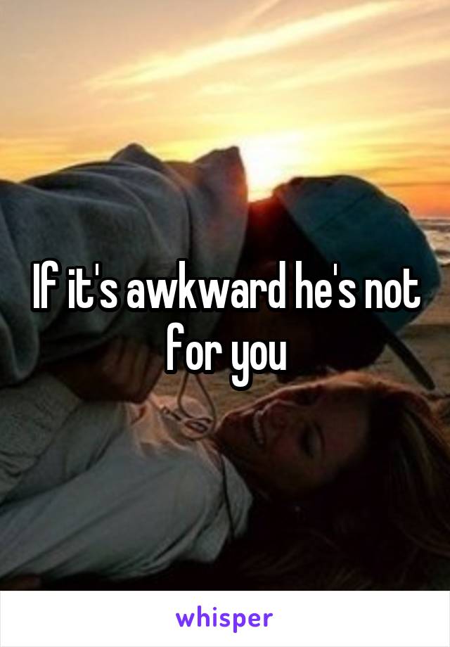 If it's awkward he's not for you