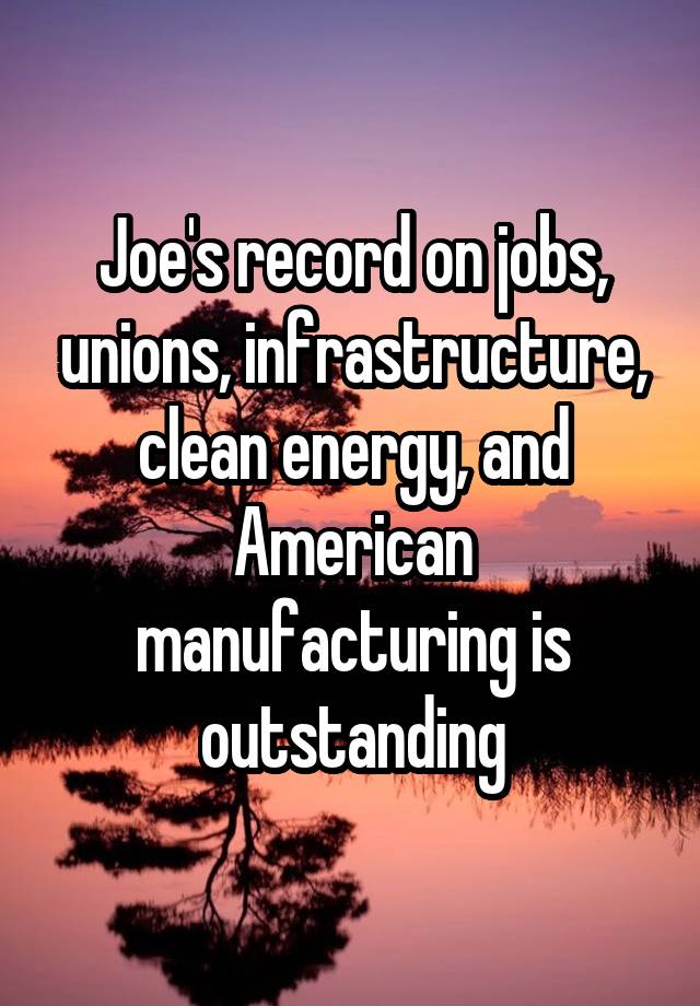 Joe's record on jobs, unions, infrastructure, clean energy, and American manufacturing is outstanding