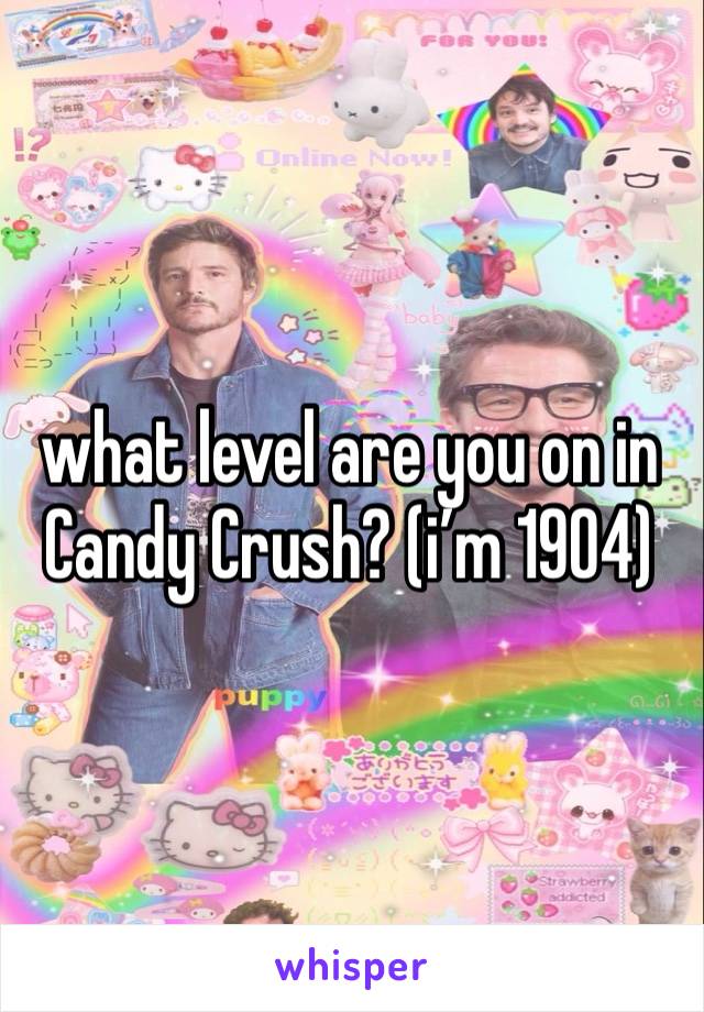 what level are you on in Candy Crush? (i’m 1904)