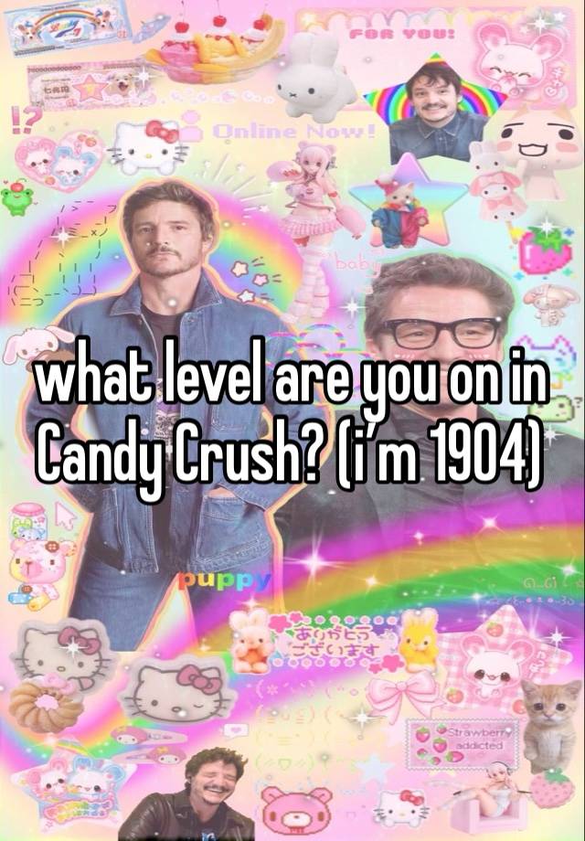 what level are you on in Candy Crush? (i’m 1904)