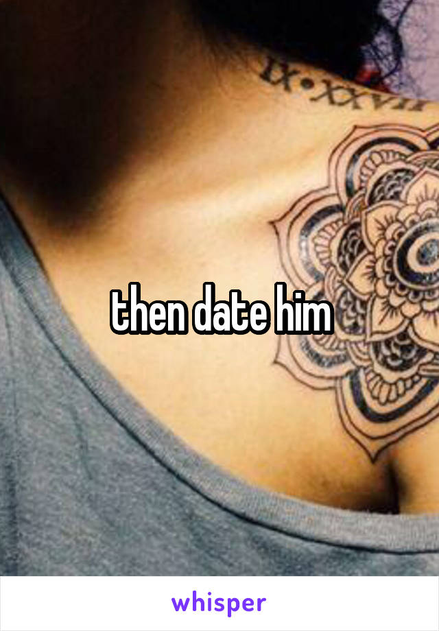 then date him