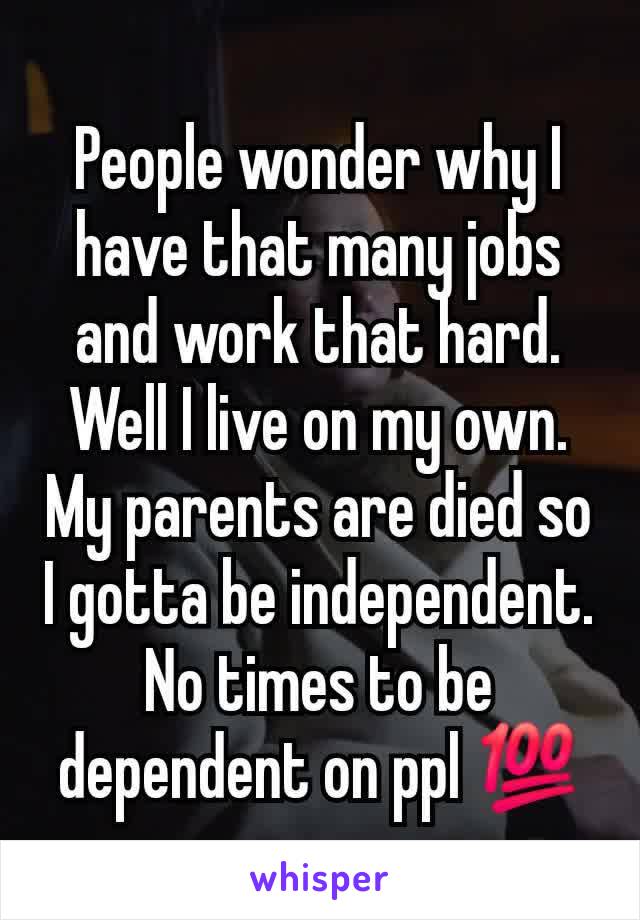 People wonder why I have that many jobs and work that hard. Well I live on my own. My parents are died so I gotta be independent. No times to be dependent on ppl 💯