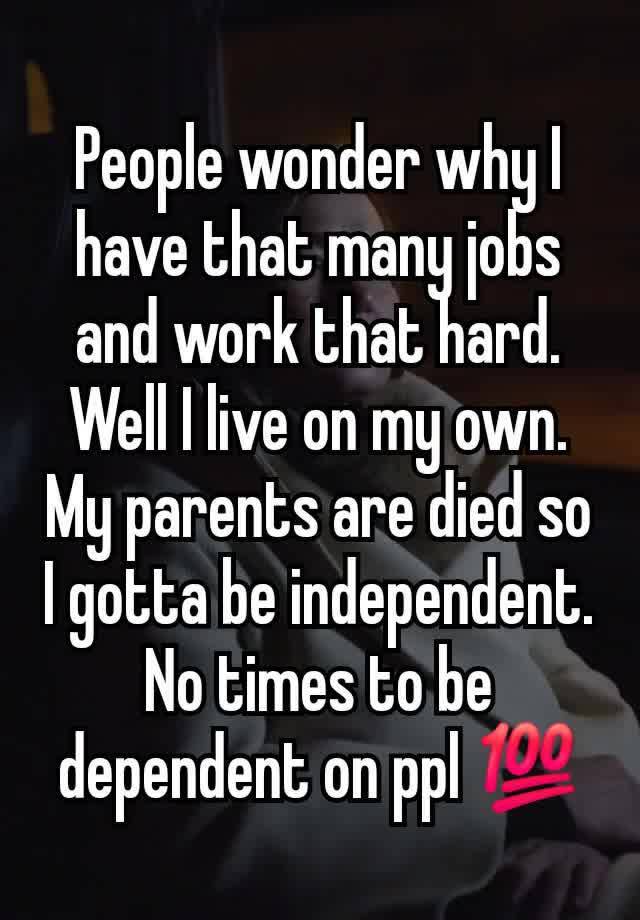 People wonder why I have that many jobs and work that hard. Well I live on my own. My parents are died so I gotta be independent. No times to be dependent on ppl 💯