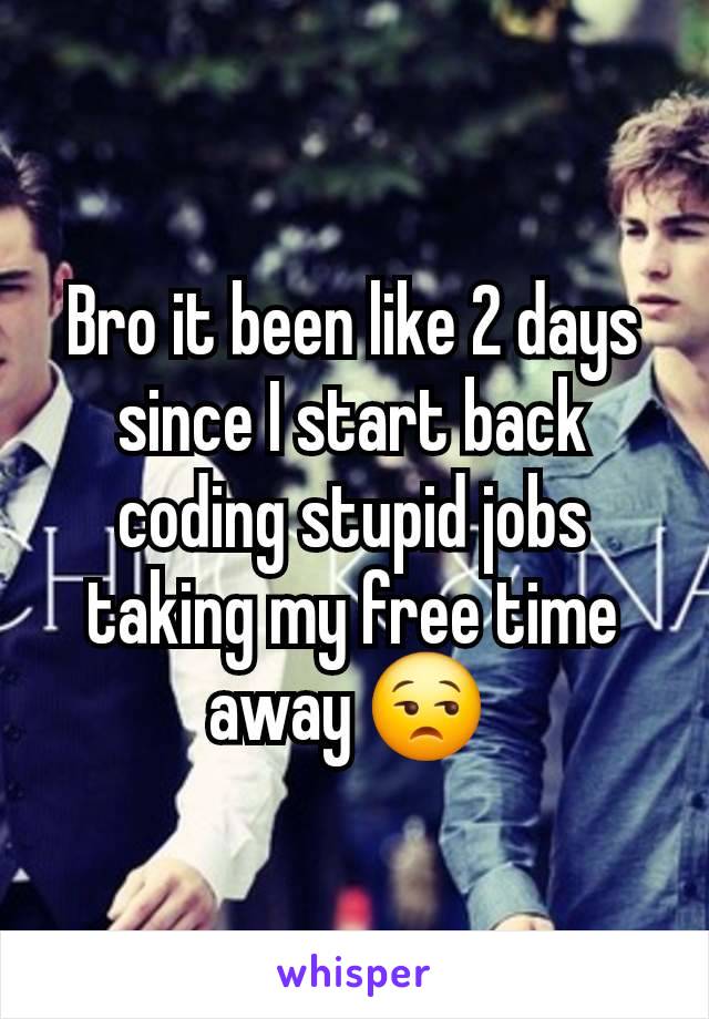 Bro it been like 2 days since I start back coding stupid jobs taking my free time away 😒 